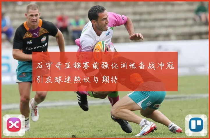 石宇奇亚锦赛前强化训练备战冲冠引发球迷热议与期待