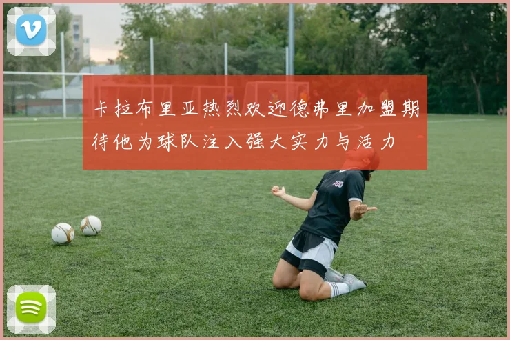 卡拉布里亚热烈欢迎德弗里加盟期待他为球队注入强大实力与活力