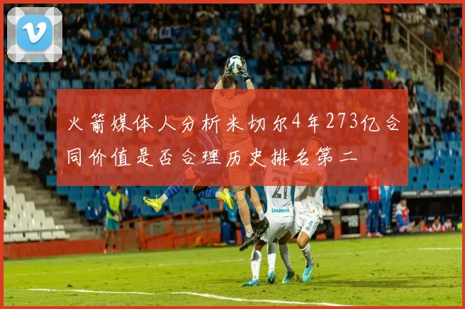 火箭媒体人分析米切尔4年273亿合同价值是否合理历史排名第二