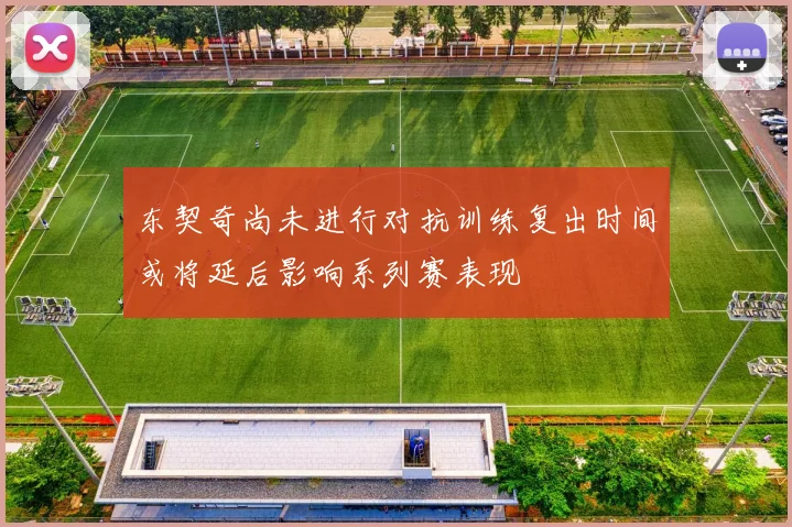 东契奇尚未进行对抗训练复出时间或将延后影响系列赛表现