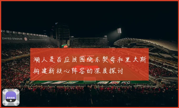 湖人是否应该围绕东契奇和里夫斯构建新核心阵容的深度探讨