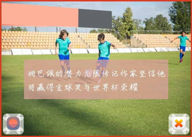 姆巴佩的潜力无限传记作家坚信他将赢得金球奖与世界杯荣耀