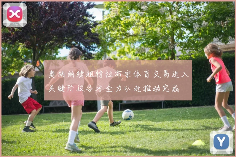 奥纳纳续租特拉布宗体育交易进入关键阶段各方全力以赴推动完成