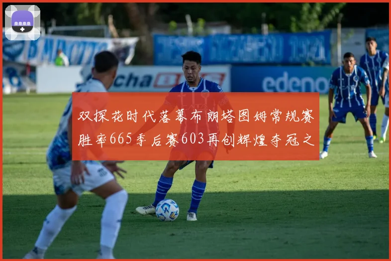 双探花时代落幕布朗塔图姆常规赛胜率665季后赛603再创辉煌夺冠之路