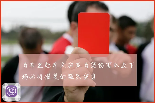 马布里怒斥文班亚马若伤害队友下场必将报复的强烈宣言