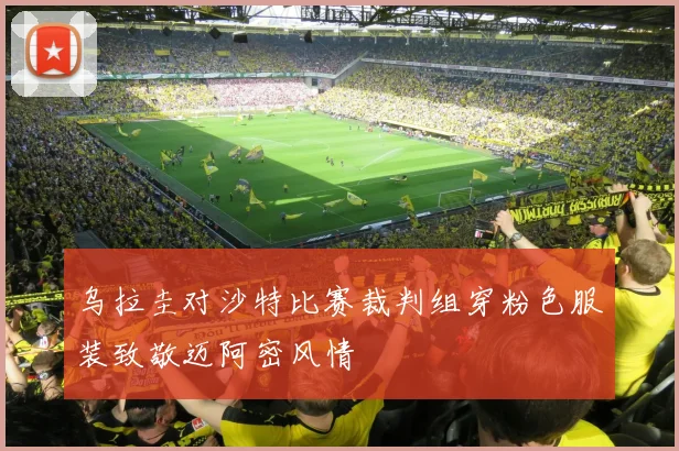 乌拉圭对沙特比赛裁判组穿粉色服装致敬迈阿密风情