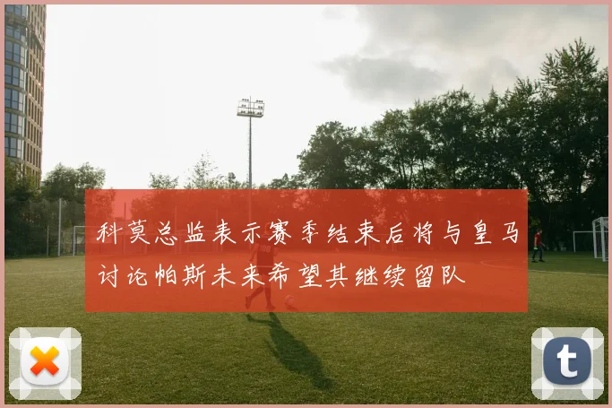 科莫总监表示赛季结束后将与皇马讨论帕斯未来希望其继续留队