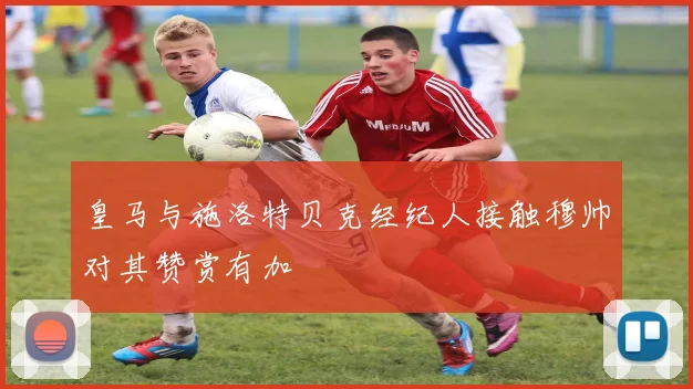 皇马与施洛特贝克经纪人接触穆帅对其赞赏有加