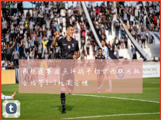 弗林蓬赛后点评战平切尔西双方机会均等1-1结果合理