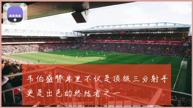 韦伯盛赞库里不仅是顶级三分射手更是出色的终结者之一