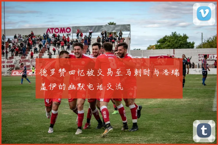 德罗赞回忆被交易至马刺时与洛瑞盖伊的幽默电话交流