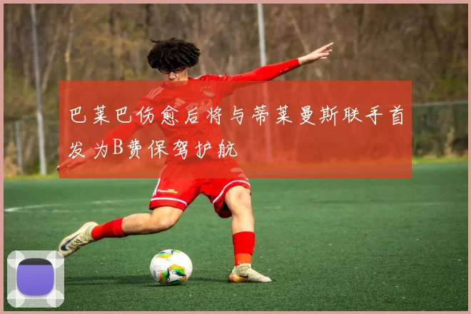 巴莱巴伤愈后将与蒂莱曼斯联手首发为B费保驾护航